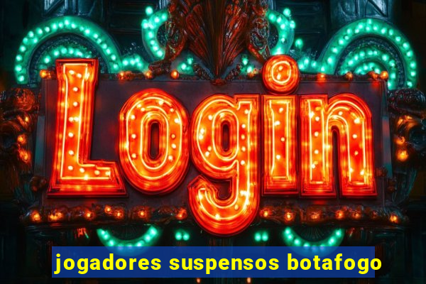 jogadores suspensos botafogo